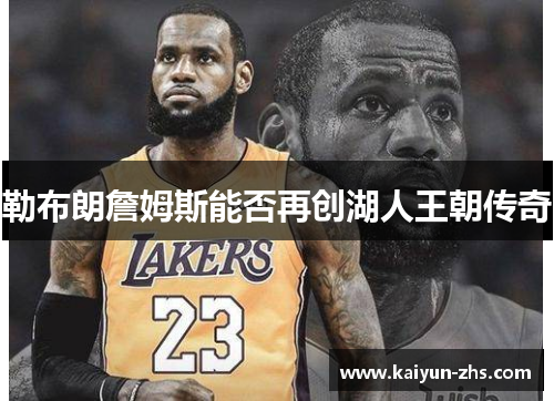 勒布朗詹姆斯能否再创湖人王朝传奇 勒布朗詹姆斯能否再创湖人王朝传奇