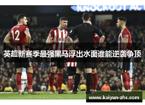 英超新赛季最强黑马浮出水面谁能逆袭争顶 英超新赛季最强黑马浮出水面谁能逆袭争顶
