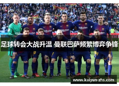 足球转会大战升温 曼联巴萨频繁博弈争锋