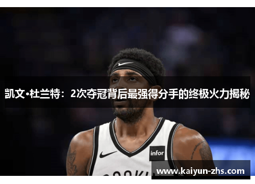 凯文·杜兰特:2次夺冠背后最强得分手的终极火力揭秘 凯文·杜兰特:2次夺冠背后最强得分手的终极火力揭秘
