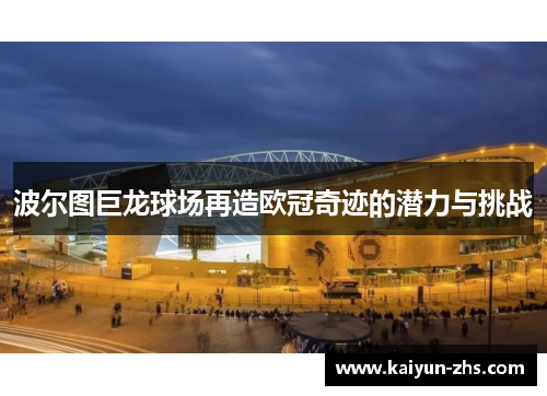 波尔图巨龙球场再造欧冠奇迹的潜力与挑战